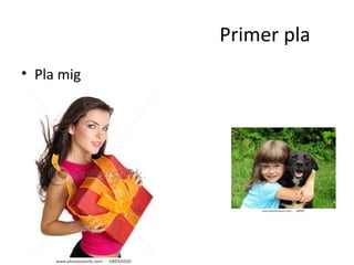 Primer pla
• Pla mig
 