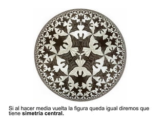 Si al hacer media vuelta la figura queda igual diremos que
tiene simetría central.
 