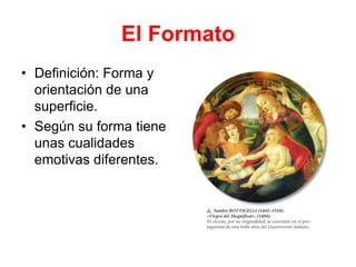 El Formato
• Definición: Forma y
orientación de una
superficie.
• Según su forma tiene
unas cualidades
emotivas diferentes.
 