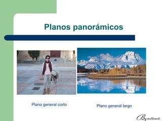 Planos panorámicos
Plano general corto Plano general largo
 