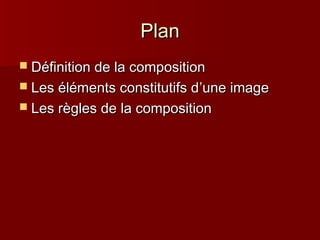 PPllaann 
 DDééffiinniittiioonn ddee llaa ccoommppoossiittiioonn 
 LLeess éélléémmeennttss ccoonnssttiittuuttiiffss dd’’uunnee iimmaaggee 
 LLeess rrèègglleess ddee llaa ccoommppoossiittiioonn 
 