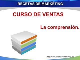RECETAS DE MARKETING 
CURSO DE VENTAS 
La comprensión. 
http://www.recetasdemarketing.net 
 