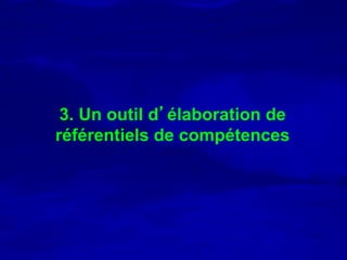 3. Un outil d’élaboration de
référentiels de compétences
 