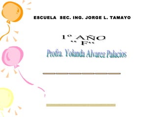 1º AÑO “ F“ ESCUELA  SEC. ING. JORGE L. TAMAYO Profra. Yolanda Alvarez Palacios ______ 