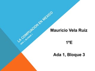 Mauricio Vela Ruiz
1ºE
Ada 1, Bloque 3
 