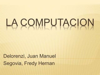 LA COMPUTACION
Delorenzi, Juan Manuel
Segovia, Fredy Hernan
 