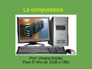 La computadora Prof. Viviana Amidei Para 3º Año de  EGB o CBU 