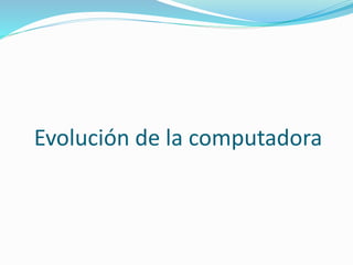 Evolución de la computadora
 