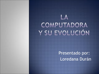 Presentado por:
Loredana Durán
 