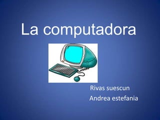 La computadora


        Rivas suescun
        Andrea estefania
 