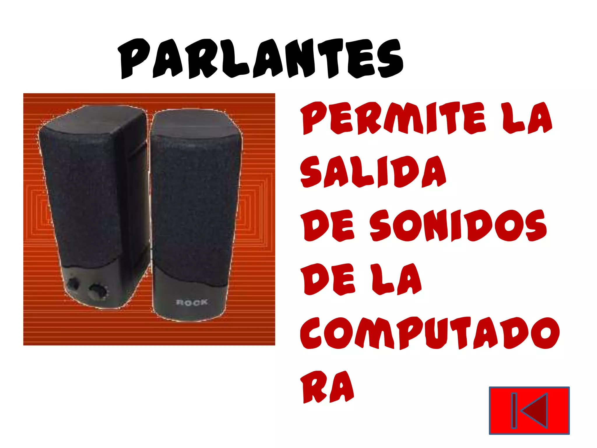parlantes
     Permite la
     salida
     De sonidos
     de la
     computado
     ra
 