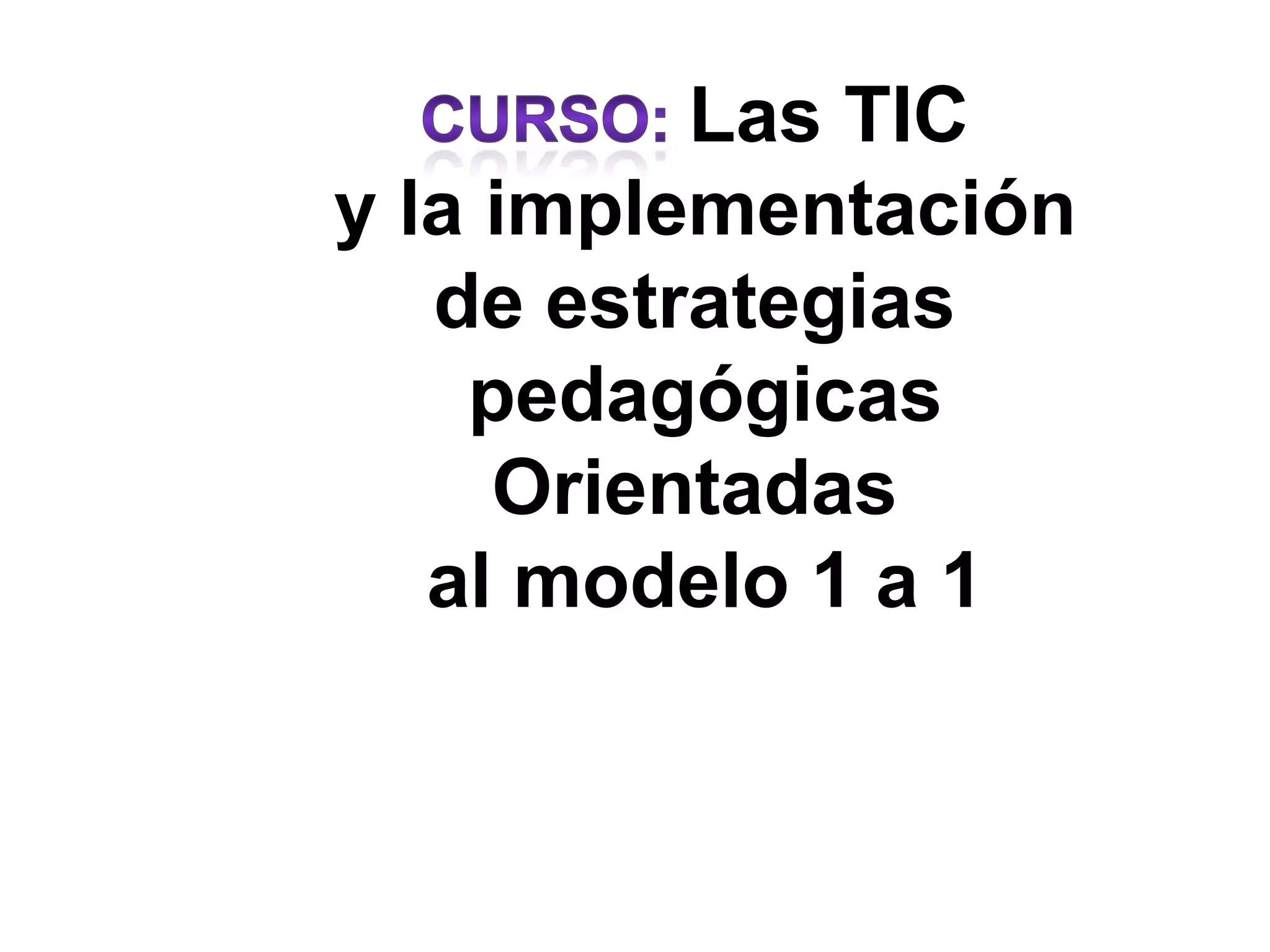 Las TIC
y la implementación
   de estrategias
    pedagógicas
     Orientadas
   al modelo 1 a 1
 