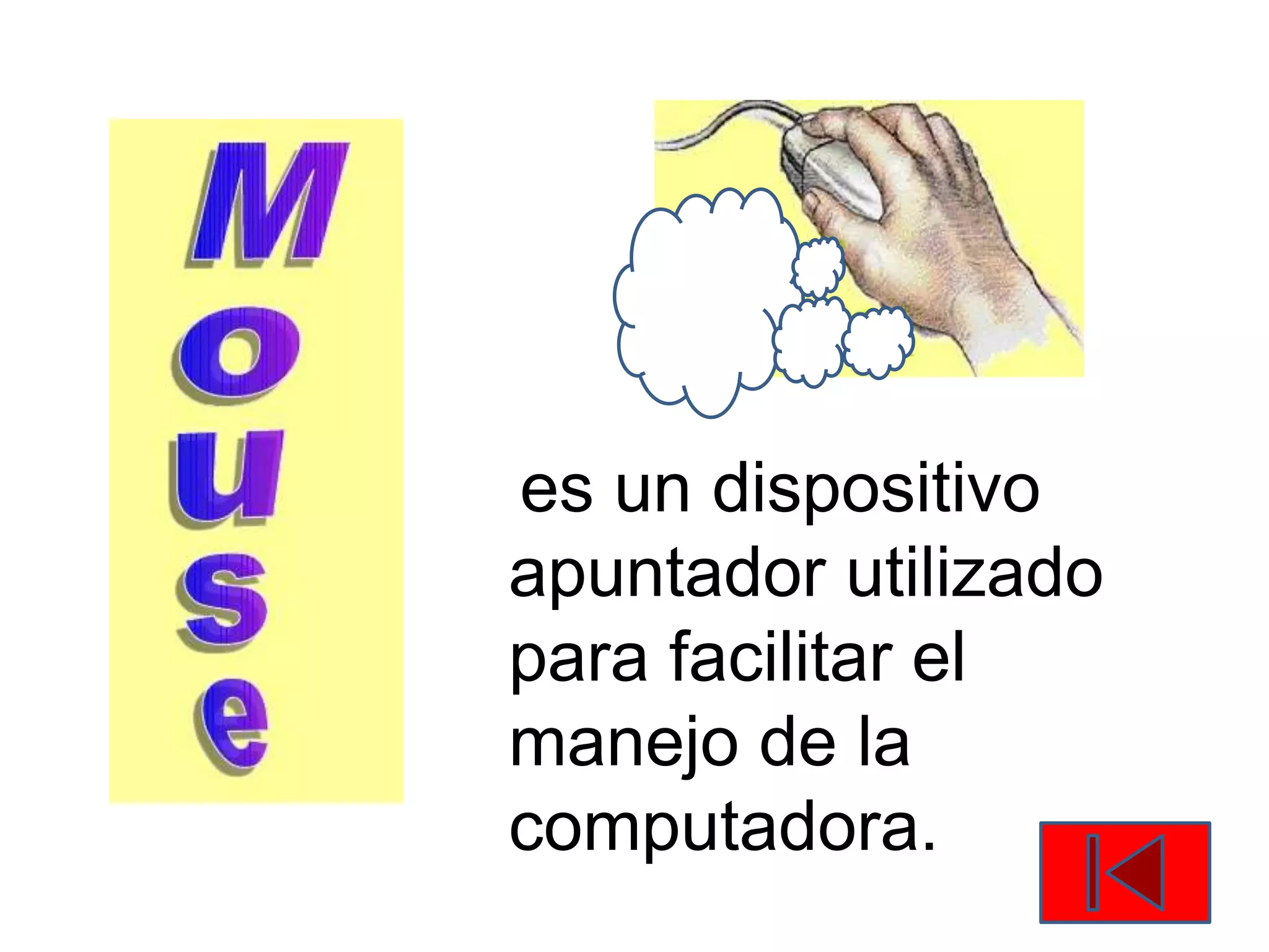 es un dispositivo
apuntador utilizado
para facilitar el
manejo de la
computadora.
 
