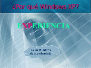 ¿Por qué Windows XP?
EXPERIENCIA
Es un Windows
de experiencia&
 