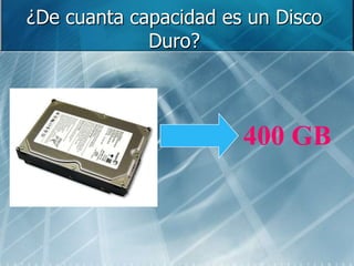 ¿De cuanta capacidad es un Disco
Duro?
400 GB
 