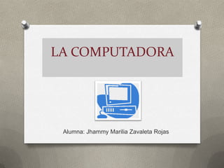 LA COMPUTADORA

Alumna: Jhammy Marilia Zavaleta Rojas

 