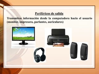 Periféricos de salida
Transmiten información desde la computadora hacia el usuario
(monitor, impresora, parlantes, auriculares)
 