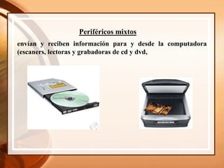 Periféricos mixtos
envían y reciben información para y desde la computadora
(escaners, lectoras y grabadoras de cd y dvd,
 