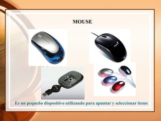 MOUSE
Es un pequeño dispositivo utilizando para apuntar y seleccionar ítems
 
