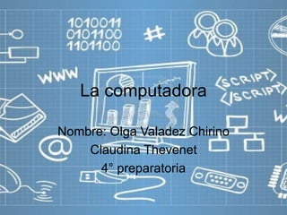 La computadora 
Nombre: Olga Valadez Chirino 
Claudina Thevenet 
4° preparatoria 
 