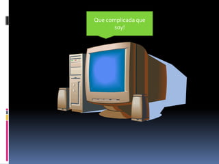 Que complicada que
soy!