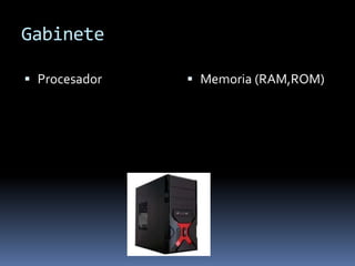 Gabinete
Procesador Memoria (RAM,ROM)