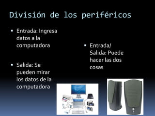 División de los periféricos
Entrada: Ingresa
datos a la
computadora
Salida: Se
pueden mirar
los datos de la
computadora
Entrada/
Salida: Puede
hacer las dos
cosas