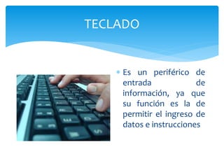 TECLADO
 Es un periférico de
entrada de
información, ya que
su función es la de
permitir el ingreso de
datos e instrucciones
 