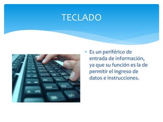 TECLADO
 Es un periférico de
entrada de información,
ya que su función es la de
permitir el ingreso de
datos e instrucciones.
 