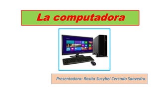 La computadora
Presentadora: Rosita Sucybel Cercado Saavedra.
 