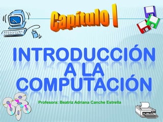 INTRODUCCIÓN
     A LA
 COMPUTACIÓN
  Profesora: Beatriz Adriana Canche Estrella
 