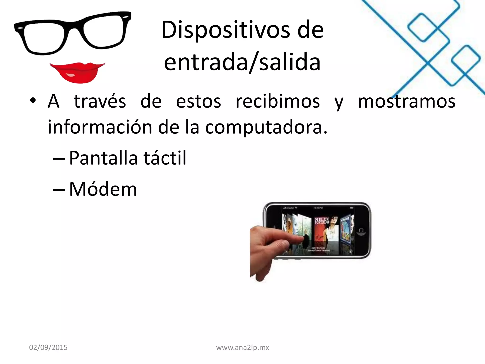 Dispositivos de
entrada/salida
• A través de estos recibimos y mostramos
información de la computadora.
–Pantalla táctil
– Módem
02/09/2015 www.ana2lp.mx
 