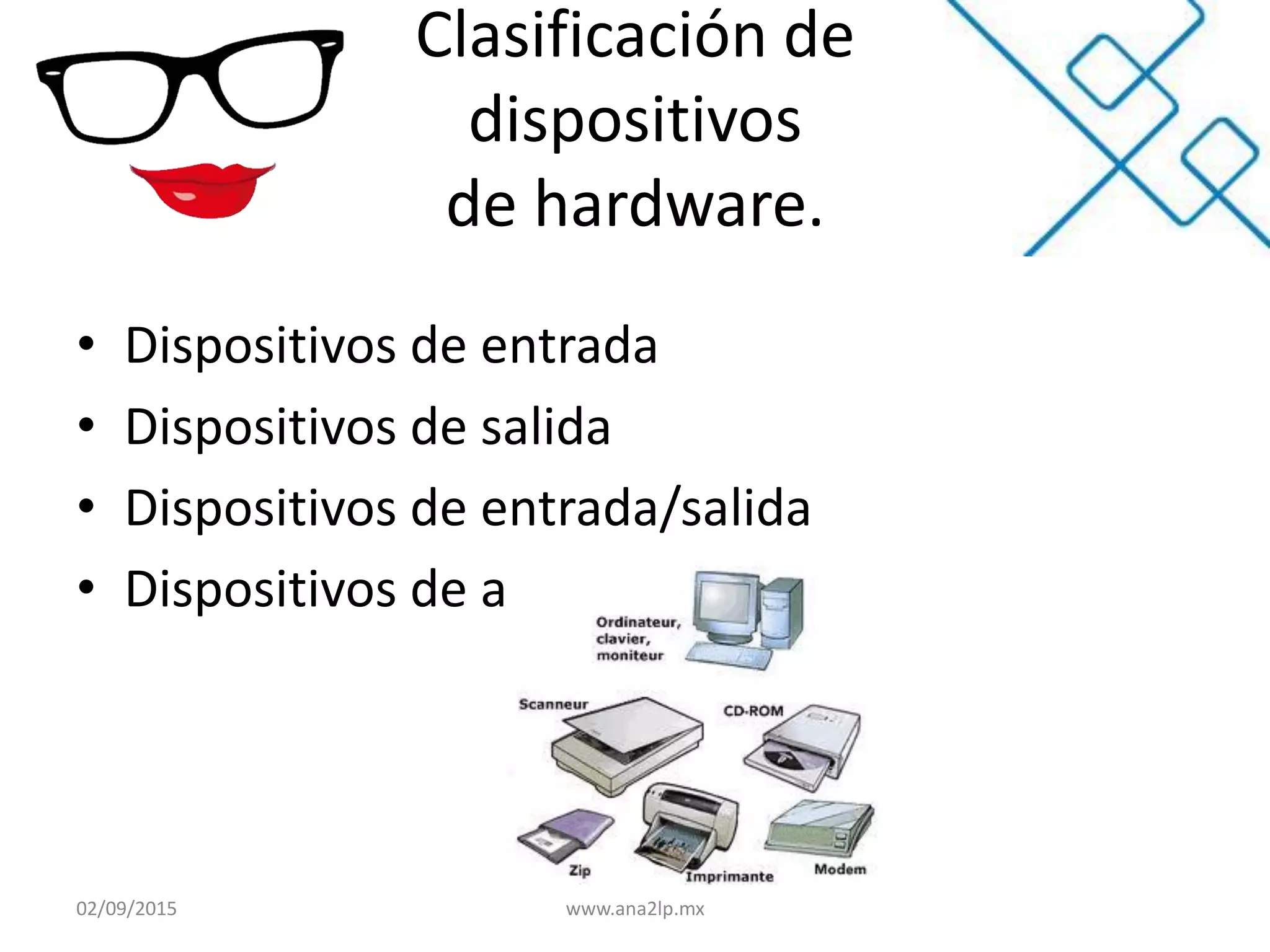 Clasificación de
dispositivos
de hardware.
• Dispositivos de entrada
• Dispositivos de salida
• Dispositivos de entrada/salida
• Dispositivos de almacenamiento
02/09/2015 www.ana2lp.mx
 