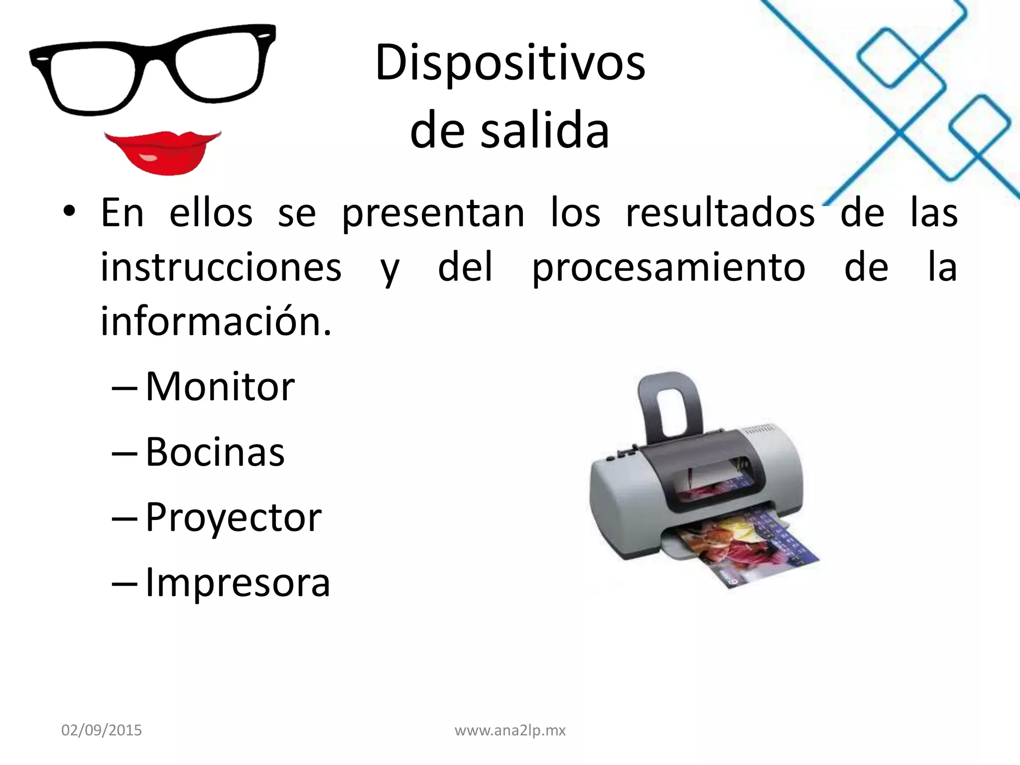 Dispositivos
de salida
• En ellos se presentan los resultados de las
instrucciones y del procesamiento de la
información.
– Monitor
–Bocinas
–Proyector
– Impresora
02/09/2015 www.ana2lp.mx
 