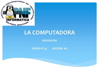 LA COMPUTADORA
EXPOSICIÓN
GRUPO N° 03 SECCIÓN M1
 