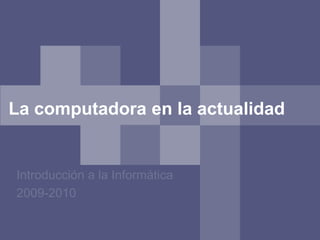 La computadora en la actualidad


Introducción a la Informática
2009-2010
 