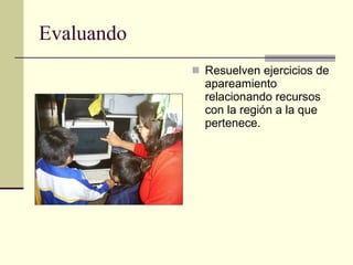 Evaluando Resuelven ejercicios de apareamiento relacionando recursos con la región a la que pertenece. 