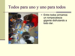Todos para uno y uno para todos Entre todos armamos un rompecabeza gigante disfrutando a todo dar. 