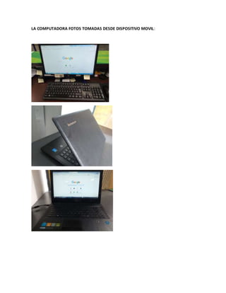 LA COMPUTADORA FOTOS TOMADAS DESDE DISPOSITIVO MOVIL:
 