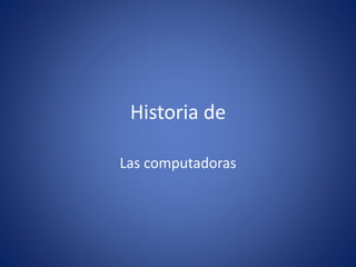 Historia de
Las computadoras
 