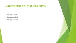 Clasificacion de los discos duros
 Discos duros IDE
 Discos duros SCSI
 Discos duros SATA
 
