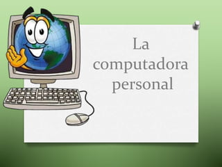 La
computadora
personal
 