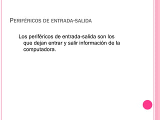 PERIFÉRICOS DE ENTRADA-SALIDA 
Los periféricos de entrada-salida son los 
que dejan entrar y salir información de la 
computadora. 
 