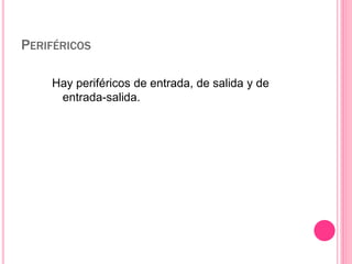 PERIFÉRICOS 
Hay periféricos de entrada, de salida y de 
entrada-salida. 
 