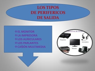 LOS TIPOS
DE PERIFERICOS
DE SALIDA
EL MONITOR
LA IMPRESORA
LOS AURICULARES
LOS PARLANTES
CAÑÓN MULTIMEDIA
 