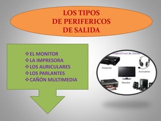 LOS TIPOS
DE PERIFERICOS
DE SALIDA
EL MONITOR
LA IMPRESORA
LOS AURICULARES
LOS PARLANTES
CAÑÓN MULTIMEDIA
 