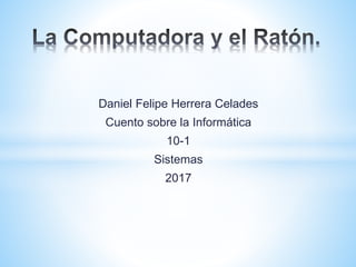 Daniel Felipe Herrera Celades
Cuento sobre la Informática
10-1
Sistemas
2017
 