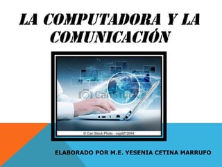 La Computadora y la
Comunicación
ELABORADO POR M.E. YESENIA CETINA MARRUFO
 