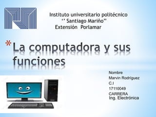 Nombre
Marvin Rodríguez
C.I
17110049
CARRERA
*
Ing. Electrónica
Instituto universitario politécnico
‘’ Santiago Mariño’’
Extensión Porlamar
 
