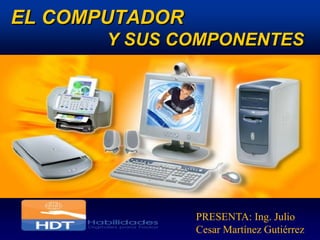 EL COMPUTADOR
       Y SUS COMPONENTES




                PRESENTA: Ing. Julio
                Cesar Martínez Gutiérrez
 